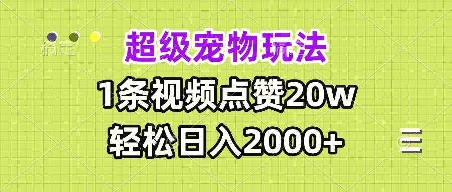 超级宠物视频玩法，1 条视频点赞 20w，轻松日入 2000