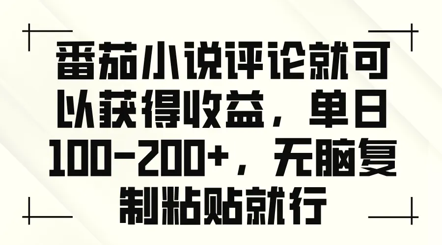 番茄小说评论就可以获得收益，单日 100200，无脑复制粘贴就行