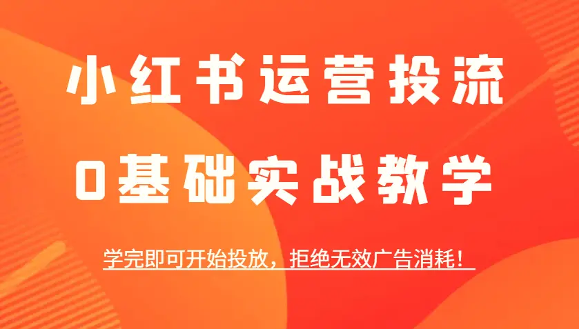 小红书运营投流，0基础实战教学，学完即可开始投放，拒绝无效广告消耗！-臭虾米项目网