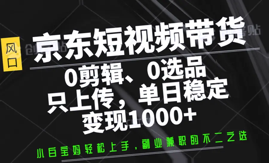 京东短视频带货：躺赚模式，团队全包，每日轻松*元！独家教程-网赚项目
